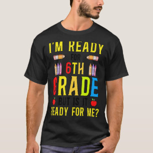 I'm Ready For 6th Grade But Is It Ready For Me T-Shirt