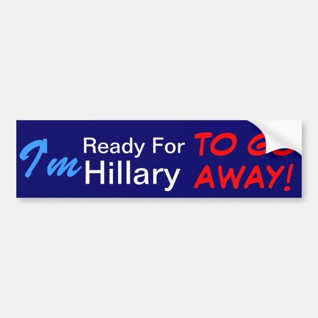 I'm Ready For Hillary To Go AWAY! Bumper Sticker (Front)