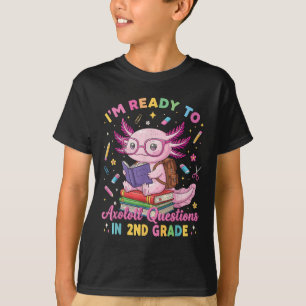 Im Ready To Axolotl Questions In 2nd Grade Girl Cu T-Shirt