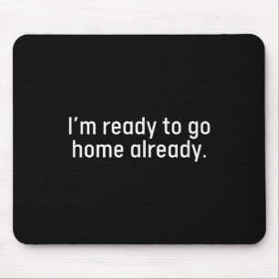 Im Ready To Go Home Already Funny Homebody Humour Mouse Pad