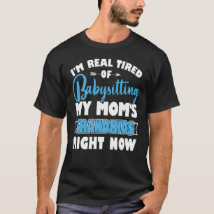 I'm Real Tired Of Babysitting My Mum's Grandkids R T-Shirt