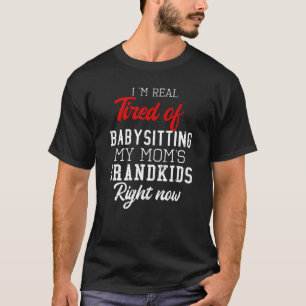 I'm Real Tired Of Babysitting My Mum's Grandkids R T-Shirt
