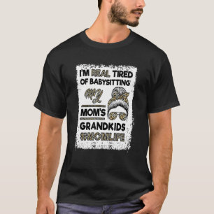 I'm Real Tired Of Babysitting My Mum's Grandkids   T-Shirt