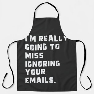 i'm really going to miss ignoring your emails. apron