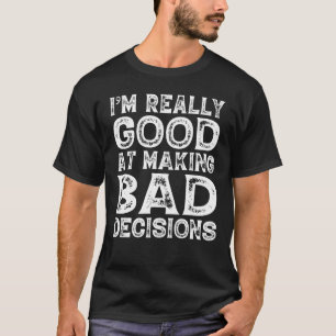 I'm Really Good At Making Bad Decisions -Humorous  T-Shirt