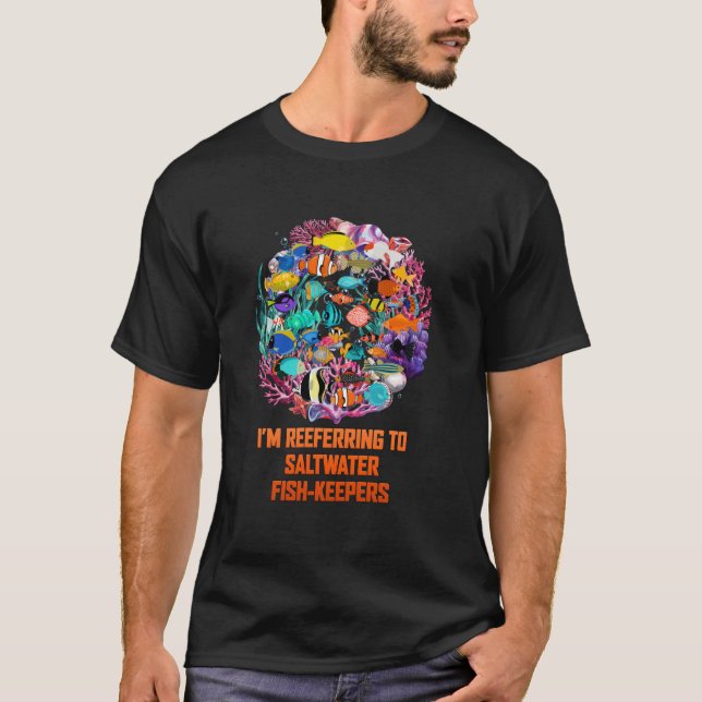 Im Reeferring To Saltwater Fish Keepers Funny Aqua T-Shirt (Front)