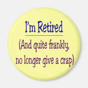"I'm Retired and no longer give a Crap" Magnet