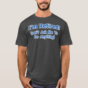 I'm Retired Don't Ask Me To Do Anything  Retiremen T-Shirt