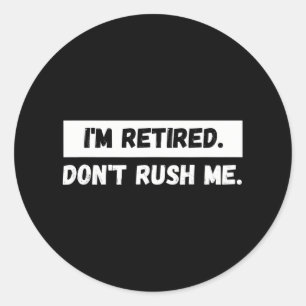 I'm Retired Don't Rush Me - Funny Retiremen Classic Round Sticker
