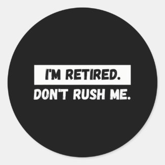 I'm Retired Don't Rush Me - Funny Retiremen Classic Round Sticker