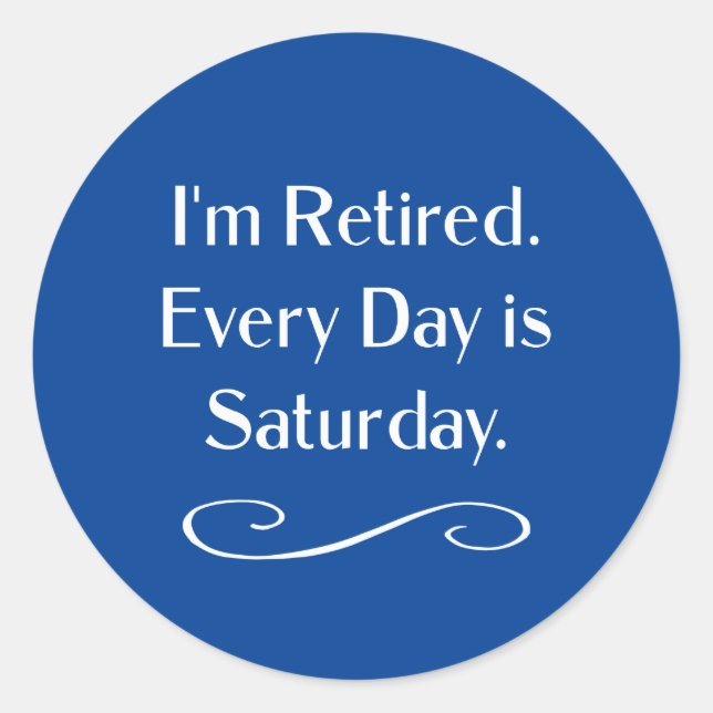 I'm Retired. Every Day is Saturday, Classic Round Sticker (Front)