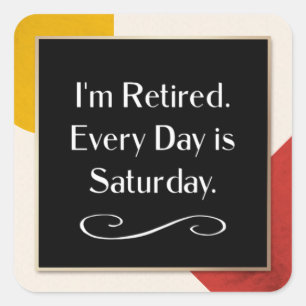 I'm Retired. Every Day is Saturday.   Square Stick Sticker