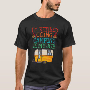 Im Retired Going Camping Is My Job - Camping Retir T-Shirt