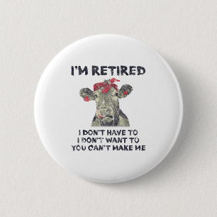 I'm Retired I Don't Have To Want To Can't Make Me  6 Cm Round Badge