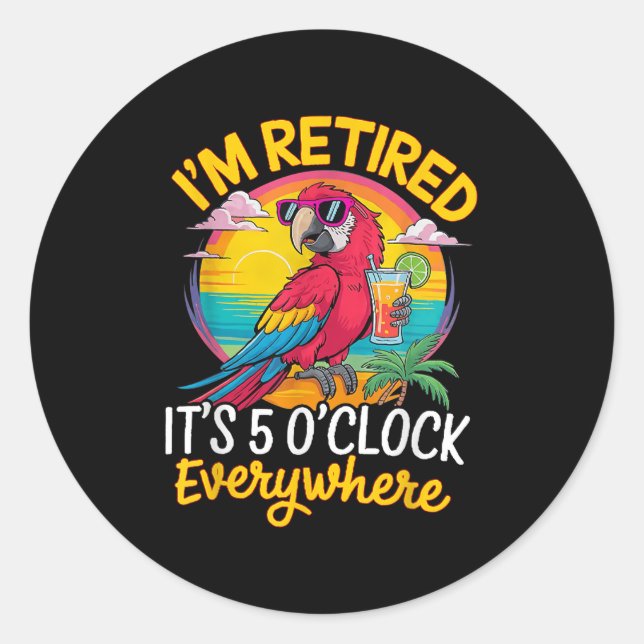 I'm Retired It's 5 O'clock Everywhere  Classic Round Sticker (Front)