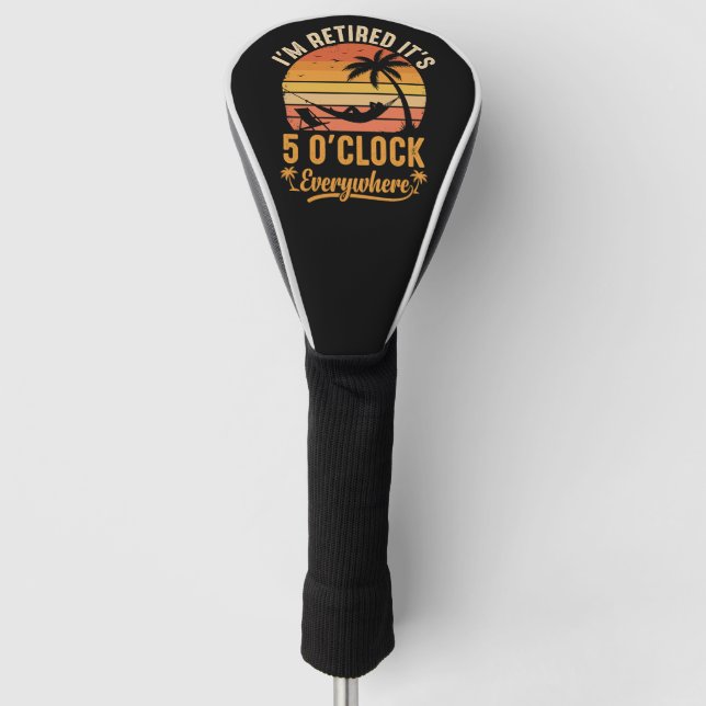 I'm Retired It's 5 O'clock Everywhere Funny Golf Head Cover (Front)