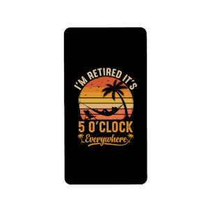 I'm Retired It's 5 O'clock Everywhere Funny Label