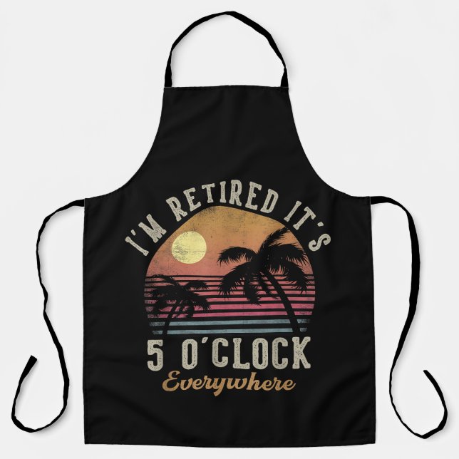 I'm Retired It's 5 O'Clock Everywhere Funny Retire Apron (Front)
