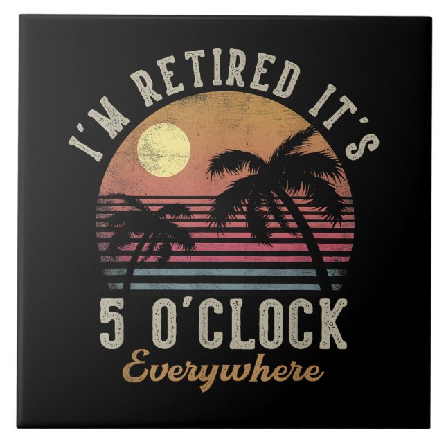 I'm Retired It's 5 O'Clock Everywhere Funny Retire Ceramic Tile (Front)