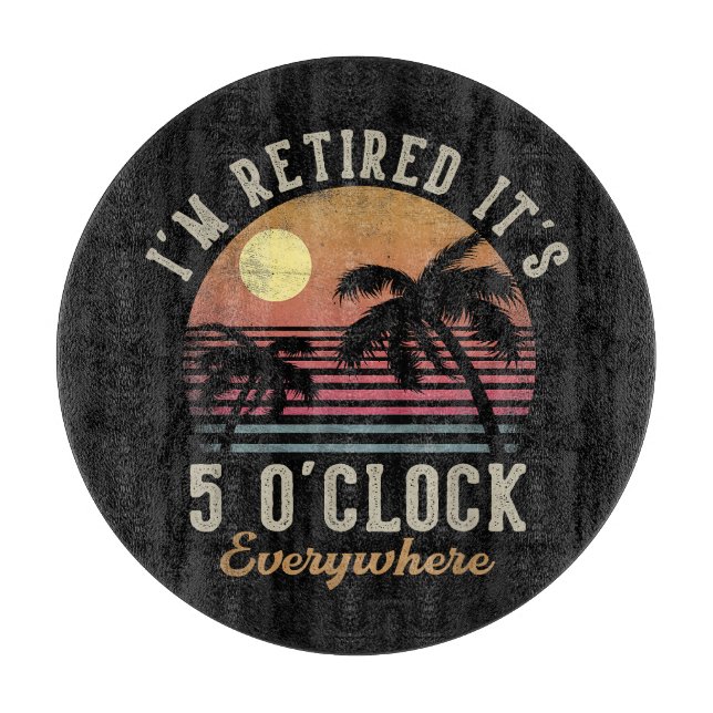 I'm Retired It's 5 O'Clock Everywhere Funny Retire Cutting Board (Front)