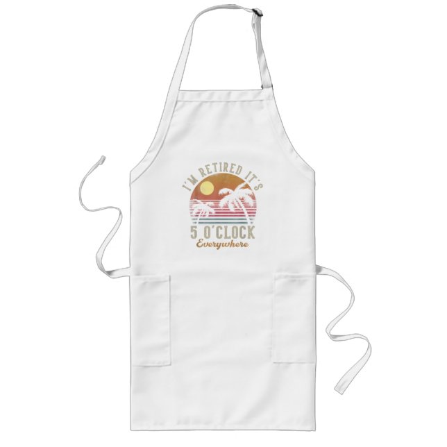I'm Retired It's 5 O'Clock Everywhere Funny Retire Long Apron (Front)