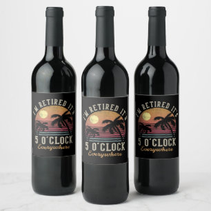 I'm Retired It's 5 O'Clock Everywhere Funny Retire Wine Label