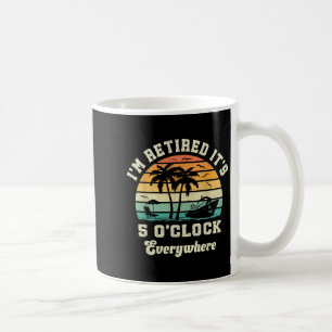 Im Retired Its 5 Oclock Everywhere Funny Retiremen Coffee Mug