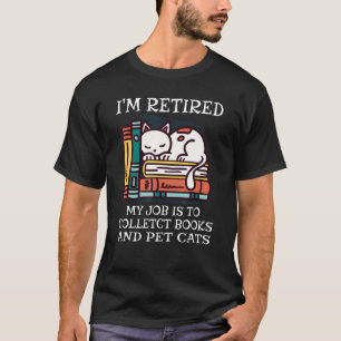 I'm Retired My Job Is To Collect Books And Pet Cat T-Shirt