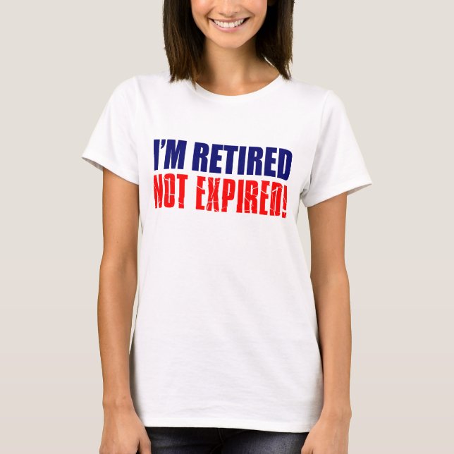 I'm Retired Not Expired T-Shirt (Front)