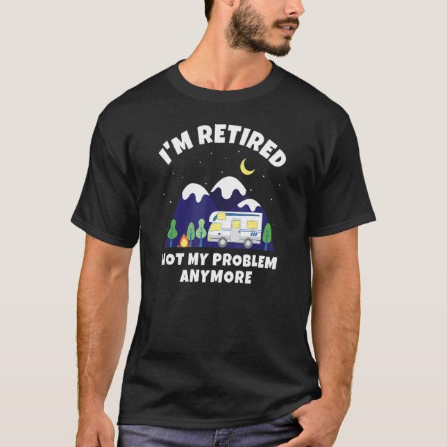 I'm Retired   Not My Problem Anymore   Motorhome R T-Shirt (Front)