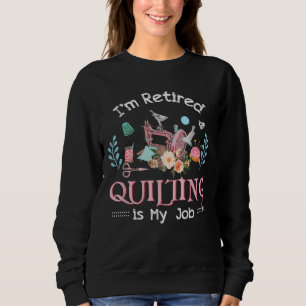 Im Retired Quilting Is My Job Sweatshirt