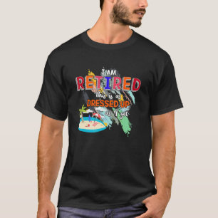 I'm Retired This Is As Dressed Up As I Get T-Shirt
