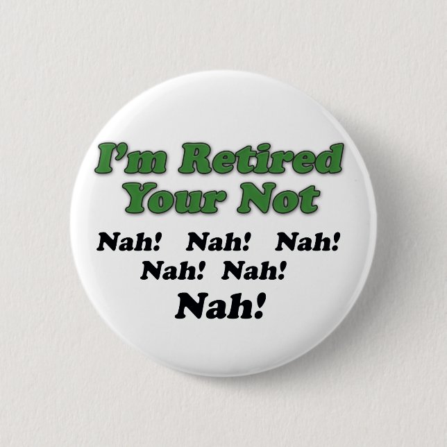 I'm Retired Your Not 6 Cm Round Badge (Front)
