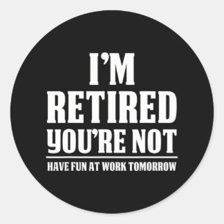 I'm Retired You're Not Have Fun At Work Classic Round Sticker