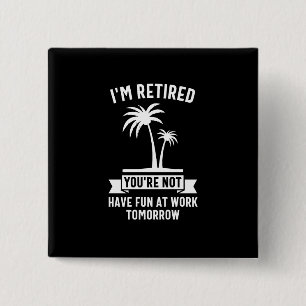 I'm Retired You're Not, Have Fun At Work Tomorrow 15 Cm Square Badge