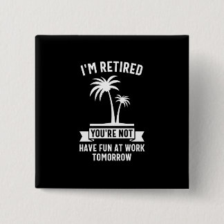 I'm Retired You're Not, Have Fun At Work Tomorrow 15 Cm Square Badge