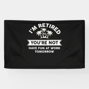 I'm Retired You're Not Have Fun At Work Tomorrow Banner