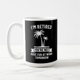 I'm Retired You're Not, Have Fun At Work Tomorrow Coffee Mug