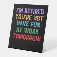 I'm Retired You're Not Have Fun at Work Tomorrow