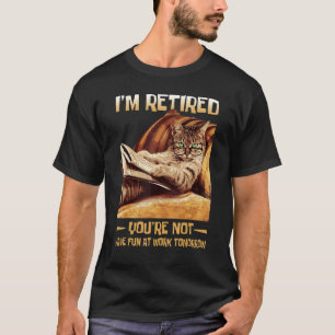 I'm Retired You're Not Have Fun At Work Tomorrow T-Shirt