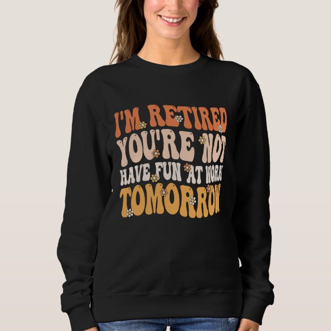 I'm Retired You're Not Retire Retiring  Retirement Sweatshirt (Front)