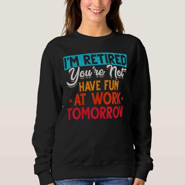 I'm Retired You're Not Retirement Party Retirement Sweatshirt (Front)
