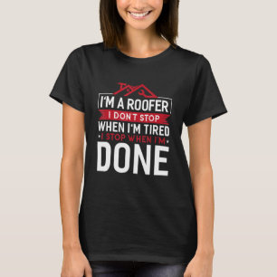 I'm Roofer I Don't Stop When I'm Tired I Stop When T-Shirt