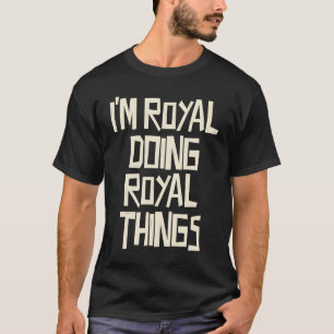 I'm Royal doing Royal things T-Shirt