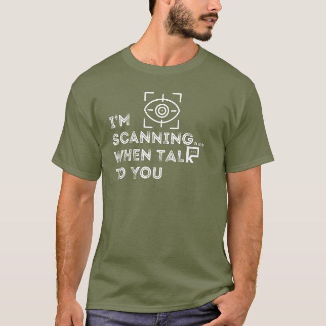 I'm Scanning When Talk To You T-Shirt (Front)