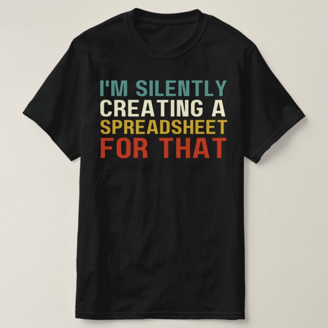 I'm Silently Creating A Spreadsheet For That, Fun  T-Shirt (Design Front)