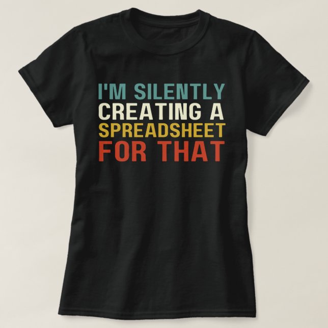 I'm Silently Creating A Spreadsheet For That, Fun  T-Shirt (Design Front)