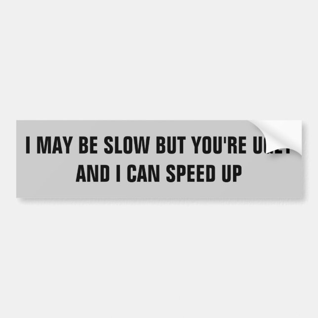 I'm Slow You're Ugly I Can Speed Up Bumper Sticker (Front)