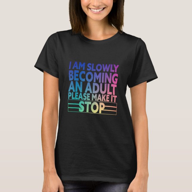 I'm Slowly Becoming An Adult Please Make It Stop C T-Shirt (Front)