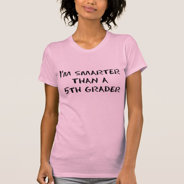 I'M SMARTER THAN A 5TH GRADER T-Shirt (Front)